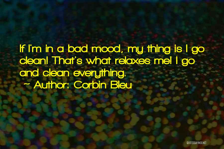 Corbin Bleu Quotes: If I'm In A Bad Mood, My Thing Is I Go Clean! That's What Relaxes Me! I Go And Clean