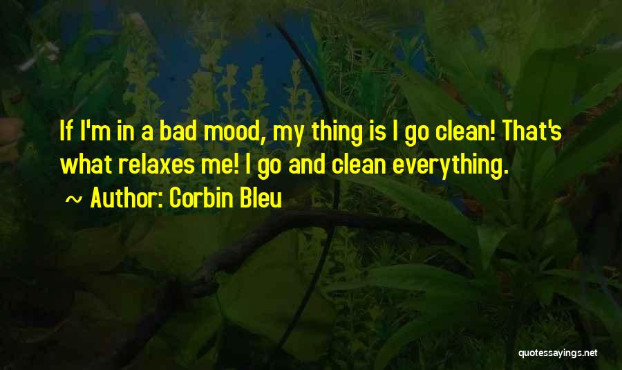 Corbin Bleu Quotes: If I'm In A Bad Mood, My Thing Is I Go Clean! That's What Relaxes Me! I Go And Clean