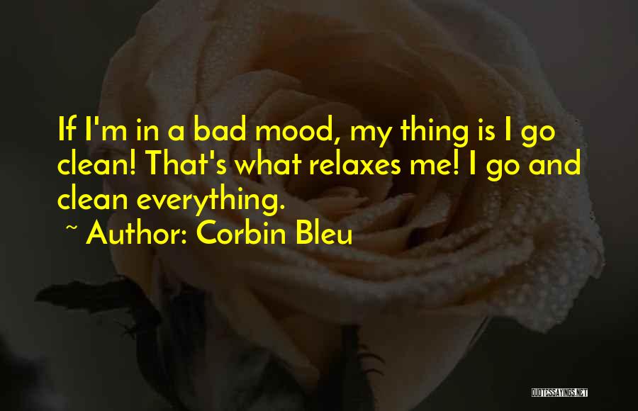 Corbin Bleu Quotes: If I'm In A Bad Mood, My Thing Is I Go Clean! That's What Relaxes Me! I Go And Clean