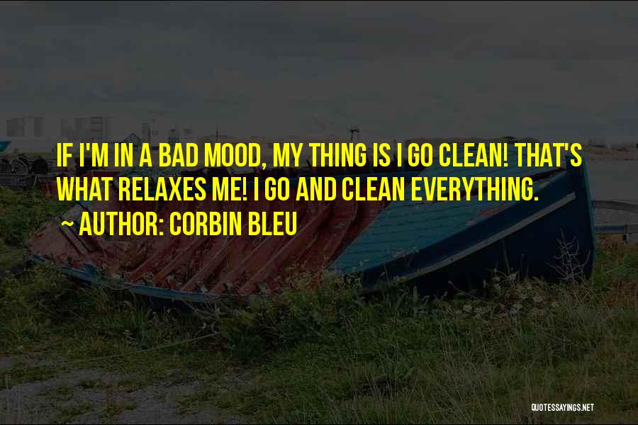 Corbin Bleu Quotes: If I'm In A Bad Mood, My Thing Is I Go Clean! That's What Relaxes Me! I Go And Clean