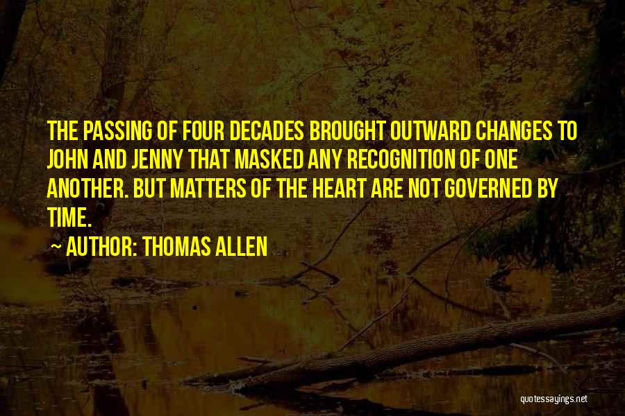 Thomas Allen Quotes: The Passing Of Four Decades Brought Outward Changes To John And Jenny That Masked Any Recognition Of One Another. But