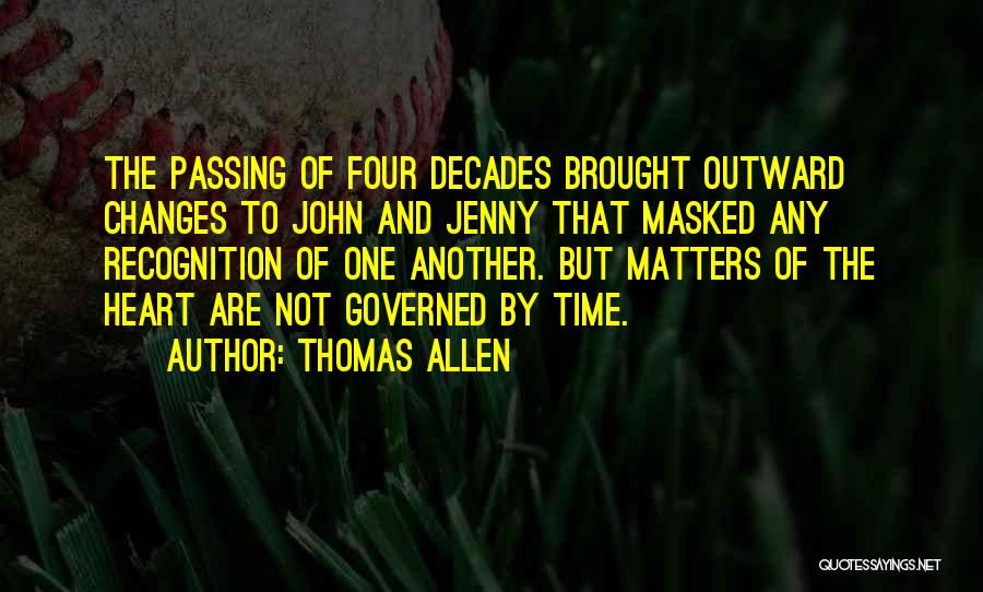 Thomas Allen Quotes: The Passing Of Four Decades Brought Outward Changes To John And Jenny That Masked Any Recognition Of One Another. But