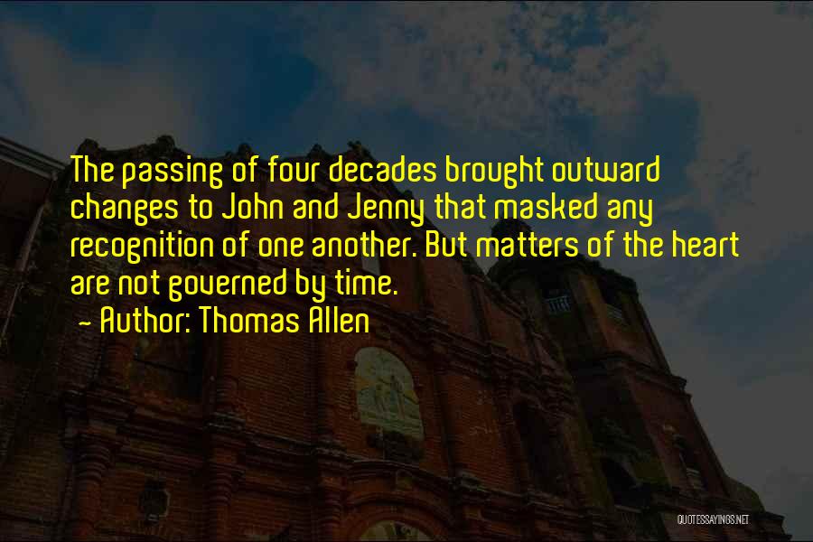 Thomas Allen Quotes: The Passing Of Four Decades Brought Outward Changes To John And Jenny That Masked Any Recognition Of One Another. But