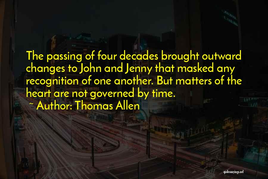 Thomas Allen Quotes: The Passing Of Four Decades Brought Outward Changes To John And Jenny That Masked Any Recognition Of One Another. But