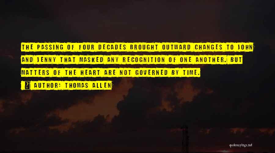 Thomas Allen Quotes: The Passing Of Four Decades Brought Outward Changes To John And Jenny That Masked Any Recognition Of One Another. But