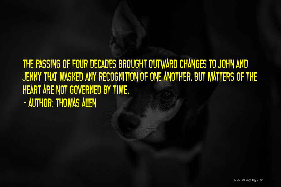 Thomas Allen Quotes: The Passing Of Four Decades Brought Outward Changes To John And Jenny That Masked Any Recognition Of One Another. But