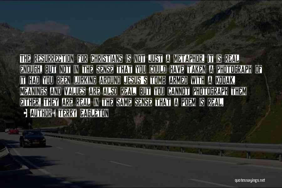 Terry Eagleton Quotes: The Resurrection For Christians Is Not Just A Metaphor. It Is Real Enough, But Not In The Sense That You
