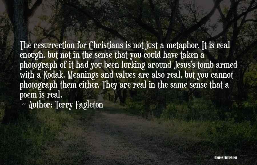 Terry Eagleton Quotes: The Resurrection For Christians Is Not Just A Metaphor. It Is Real Enough, But Not In The Sense That You