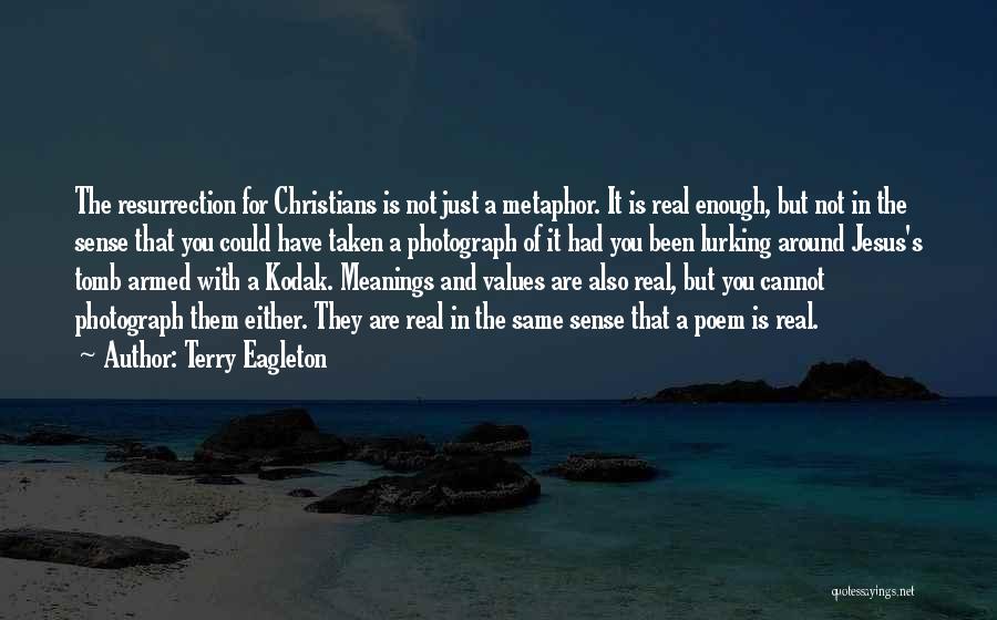 Terry Eagleton Quotes: The Resurrection For Christians Is Not Just A Metaphor. It Is Real Enough, But Not In The Sense That You