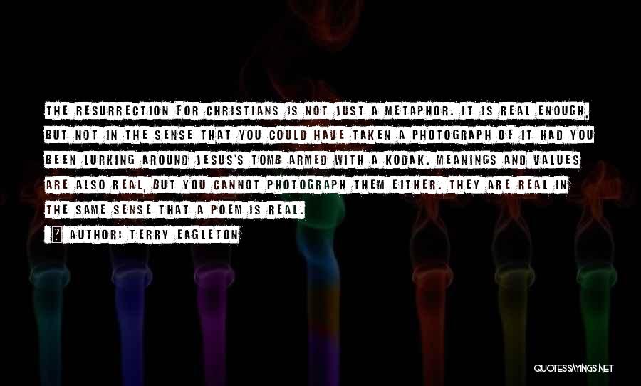 Terry Eagleton Quotes: The Resurrection For Christians Is Not Just A Metaphor. It Is Real Enough, But Not In The Sense That You