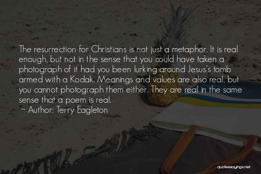 Terry Eagleton Quotes: The Resurrection For Christians Is Not Just A Metaphor. It Is Real Enough, But Not In The Sense That You