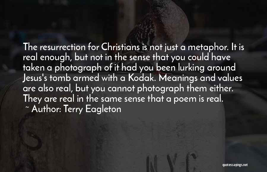 Terry Eagleton Quotes: The Resurrection For Christians Is Not Just A Metaphor. It Is Real Enough, But Not In The Sense That You