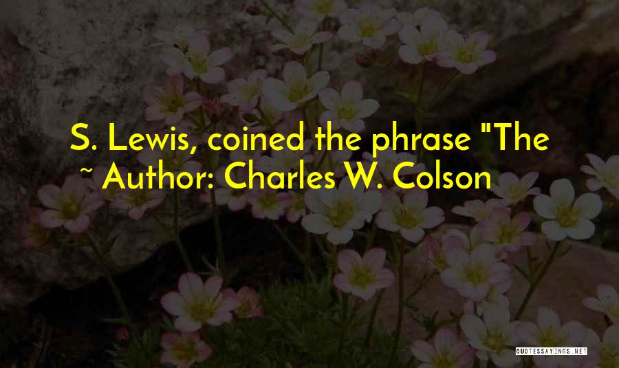 Charles W. Colson Quotes: S. Lewis, Coined The Phrase The