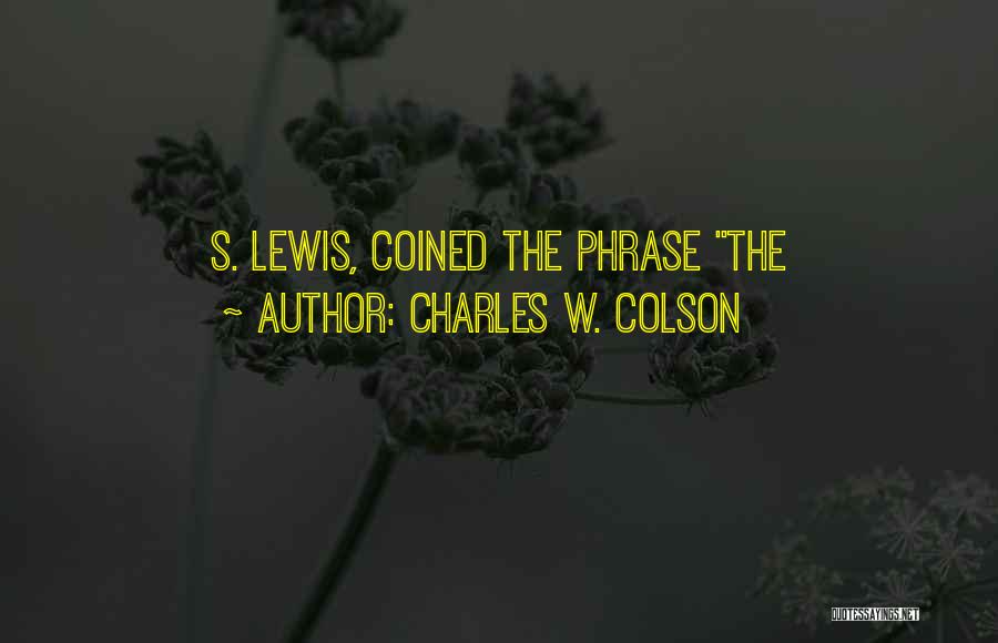 Charles W. Colson Quotes: S. Lewis, Coined The Phrase The