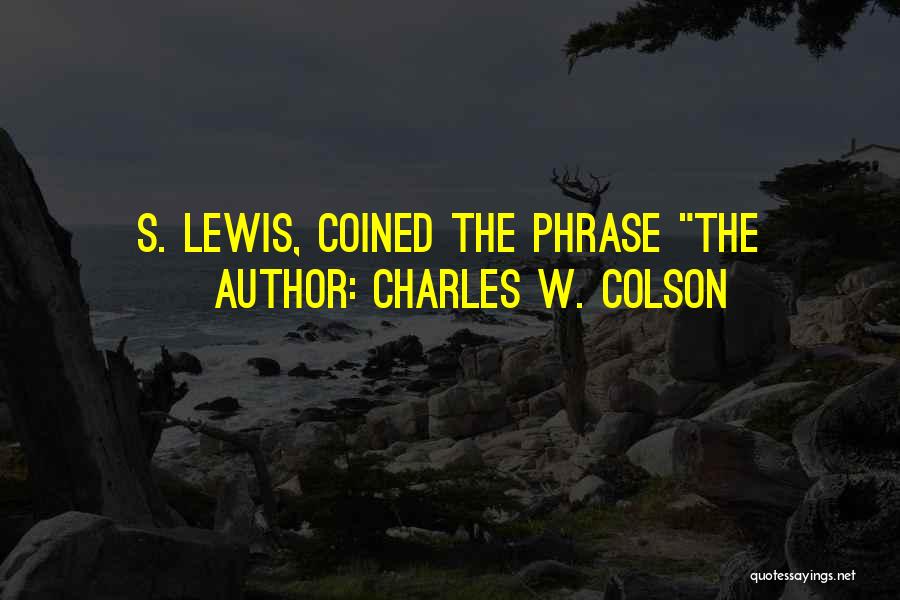 Charles W. Colson Quotes: S. Lewis, Coined The Phrase The