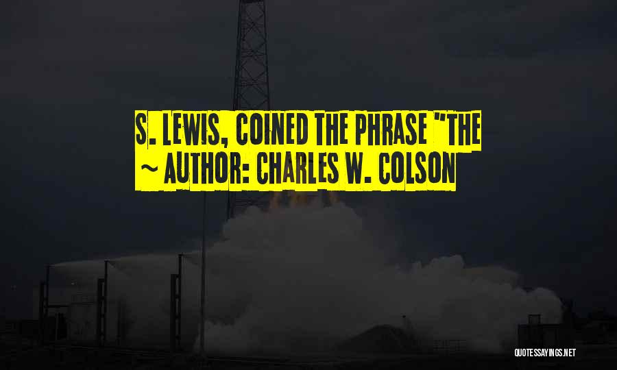 Charles W. Colson Quotes: S. Lewis, Coined The Phrase The