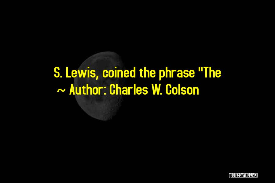 Charles W. Colson Quotes: S. Lewis, Coined The Phrase The