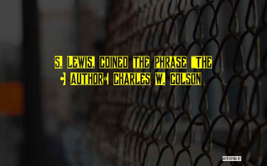 Charles W. Colson Quotes: S. Lewis, Coined The Phrase The