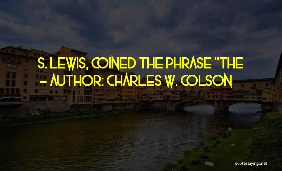 Charles W. Colson Quotes: S. Lewis, Coined The Phrase The