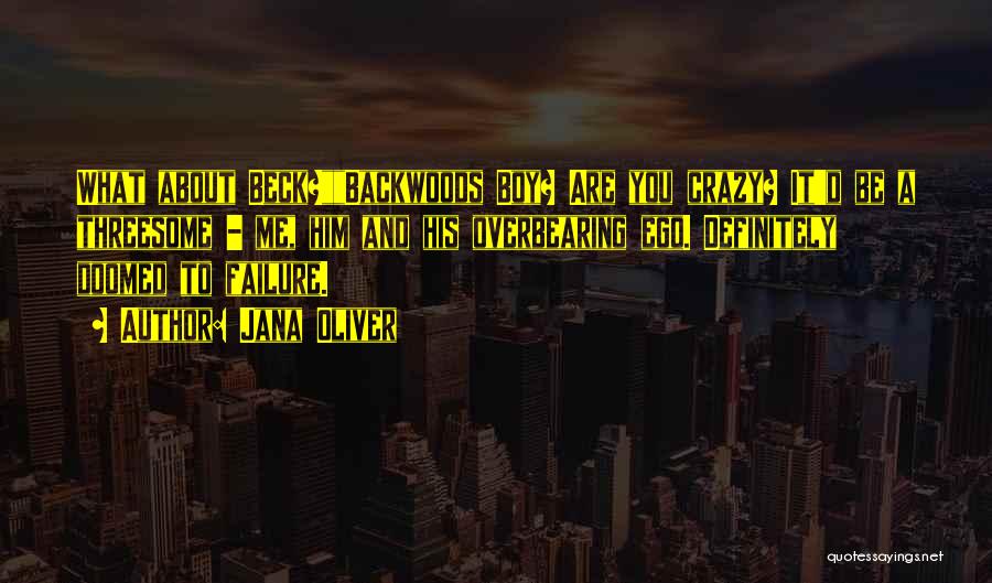 Jana Oliver Quotes: What About Beck?backwoods Boy? Are You Crazy? It'd Be A Threesome - Me, Him And His Overbearing Ego. Definitely Doomed