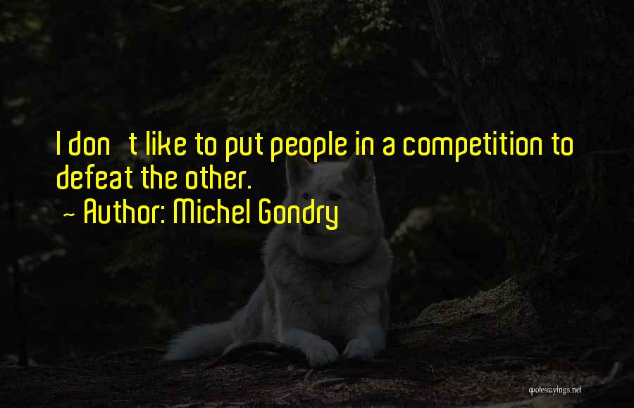 Michel Gondry Quotes: I Don't Like To Put People In A Competition To Defeat The Other.