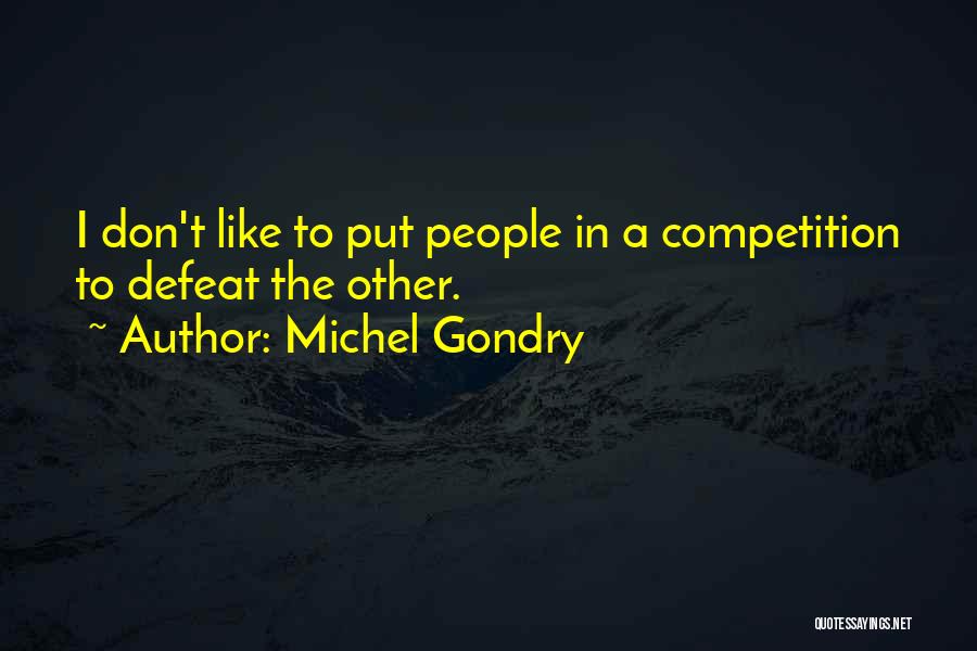 Michel Gondry Quotes: I Don't Like To Put People In A Competition To Defeat The Other.