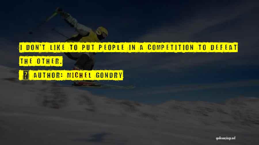 Michel Gondry Quotes: I Don't Like To Put People In A Competition To Defeat The Other.