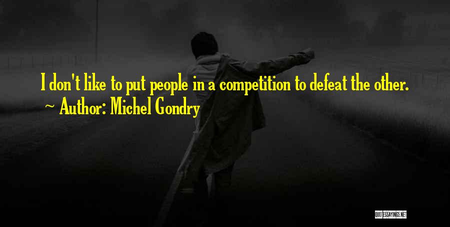 Michel Gondry Quotes: I Don't Like To Put People In A Competition To Defeat The Other.