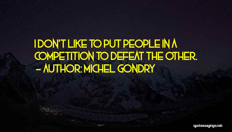 Michel Gondry Quotes: I Don't Like To Put People In A Competition To Defeat The Other.