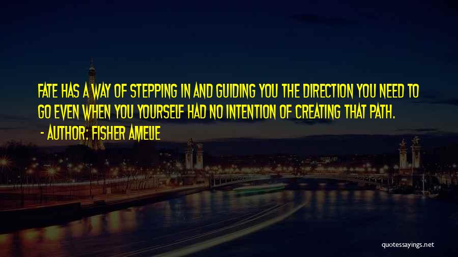 Fisher Amelie Quotes: Fate Has A Way Of Stepping In And Guiding You The Direction You Need To Go Even When You Yourself