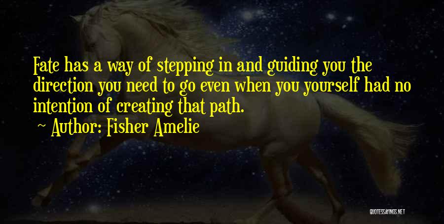 Fisher Amelie Quotes: Fate Has A Way Of Stepping In And Guiding You The Direction You Need To Go Even When You Yourself