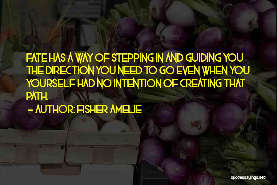 Fisher Amelie Quotes: Fate Has A Way Of Stepping In And Guiding You The Direction You Need To Go Even When You Yourself