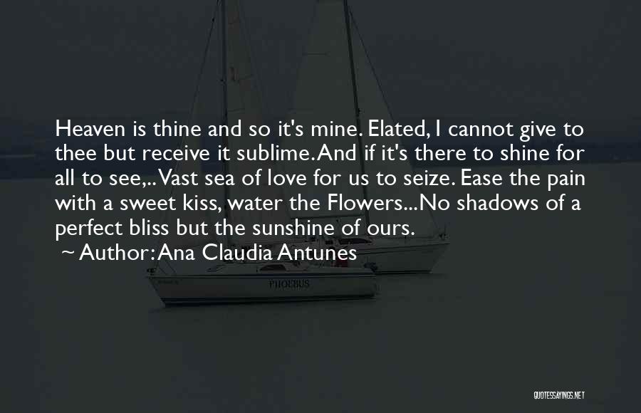 Ana Claudia Antunes Quotes: Heaven Is Thine And So It's Mine. Elated, I Cannot Give To Thee But Receive It Sublime. And If It's