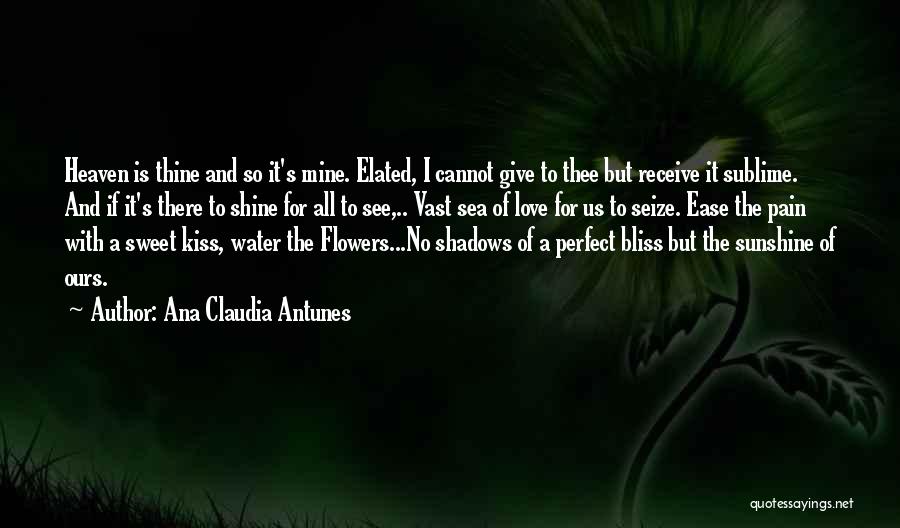 Ana Claudia Antunes Quotes: Heaven Is Thine And So It's Mine. Elated, I Cannot Give To Thee But Receive It Sublime. And If It's