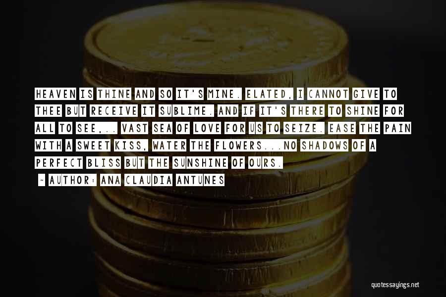 Ana Claudia Antunes Quotes: Heaven Is Thine And So It's Mine. Elated, I Cannot Give To Thee But Receive It Sublime. And If It's