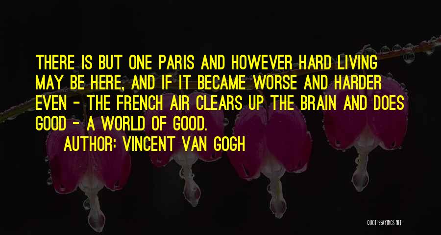 Vincent Van Gogh Quotes: There Is But One Paris And However Hard Living May Be Here, And If It Became Worse And Harder Even