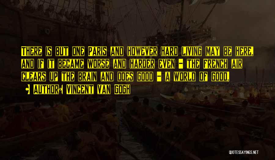 Vincent Van Gogh Quotes: There Is But One Paris And However Hard Living May Be Here, And If It Became Worse And Harder Even