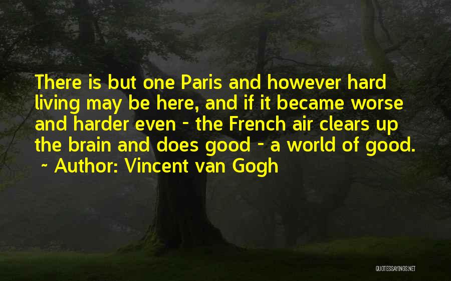 Vincent Van Gogh Quotes: There Is But One Paris And However Hard Living May Be Here, And If It Became Worse And Harder Even
