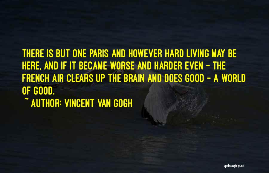 Vincent Van Gogh Quotes: There Is But One Paris And However Hard Living May Be Here, And If It Became Worse And Harder Even