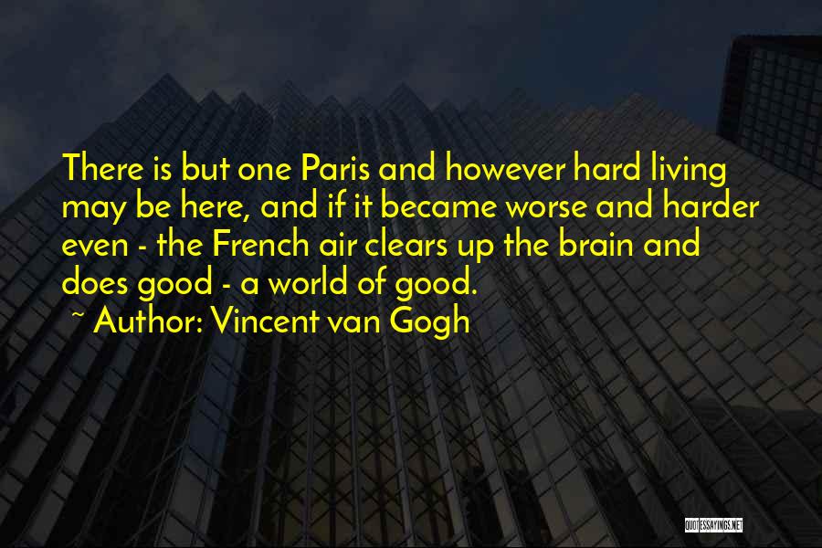 Vincent Van Gogh Quotes: There Is But One Paris And However Hard Living May Be Here, And If It Became Worse And Harder Even