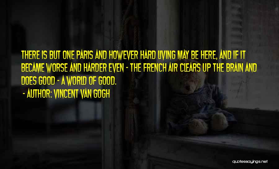 Vincent Van Gogh Quotes: There Is But One Paris And However Hard Living May Be Here, And If It Became Worse And Harder Even