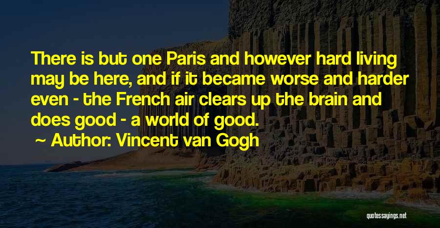 Vincent Van Gogh Quotes: There Is But One Paris And However Hard Living May Be Here, And If It Became Worse And Harder Even