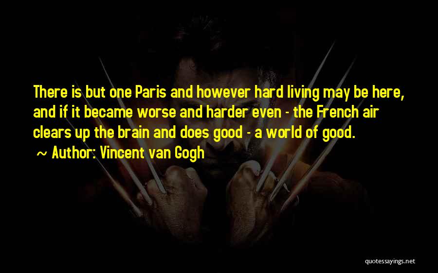 Vincent Van Gogh Quotes: There Is But One Paris And However Hard Living May Be Here, And If It Became Worse And Harder Even