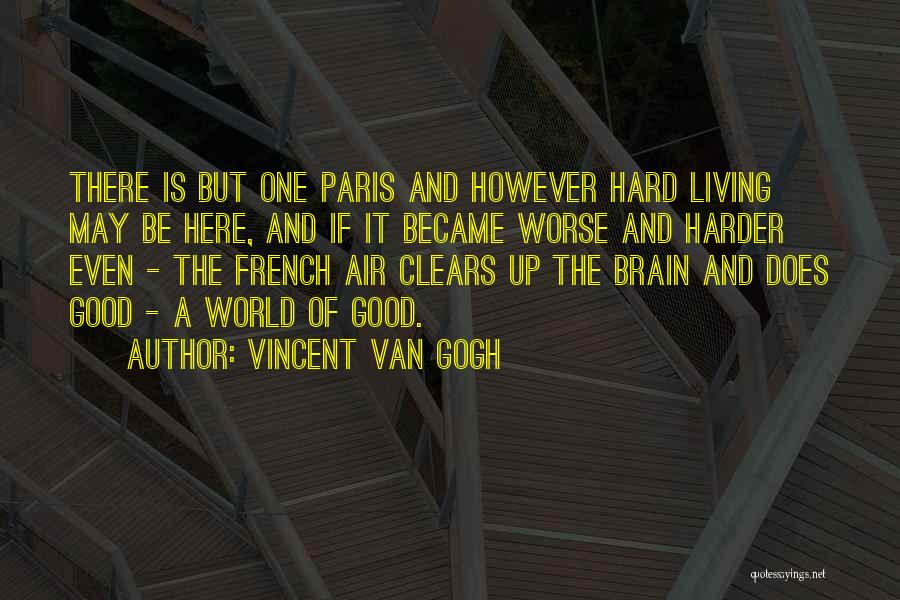 Vincent Van Gogh Quotes: There Is But One Paris And However Hard Living May Be Here, And If It Became Worse And Harder Even