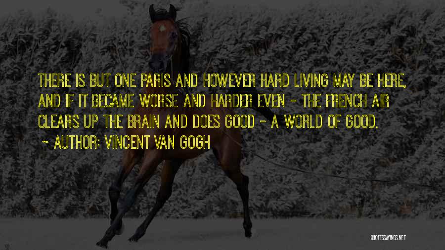 Vincent Van Gogh Quotes: There Is But One Paris And However Hard Living May Be Here, And If It Became Worse And Harder Even