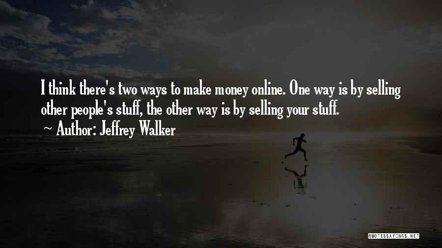 Jeffrey Walker Quotes: I Think There's Two Ways To Make Money Online. One Way Is By Selling Other People's Stuff, The Other Way