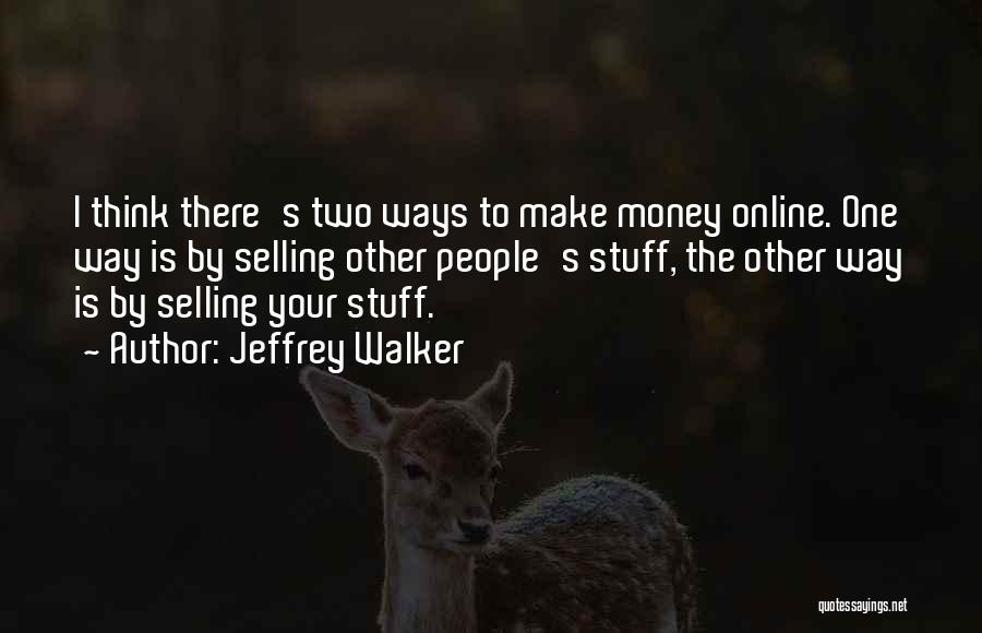 Jeffrey Walker Quotes: I Think There's Two Ways To Make Money Online. One Way Is By Selling Other People's Stuff, The Other Way