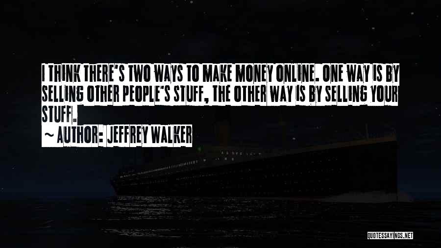 Jeffrey Walker Quotes: I Think There's Two Ways To Make Money Online. One Way Is By Selling Other People's Stuff, The Other Way