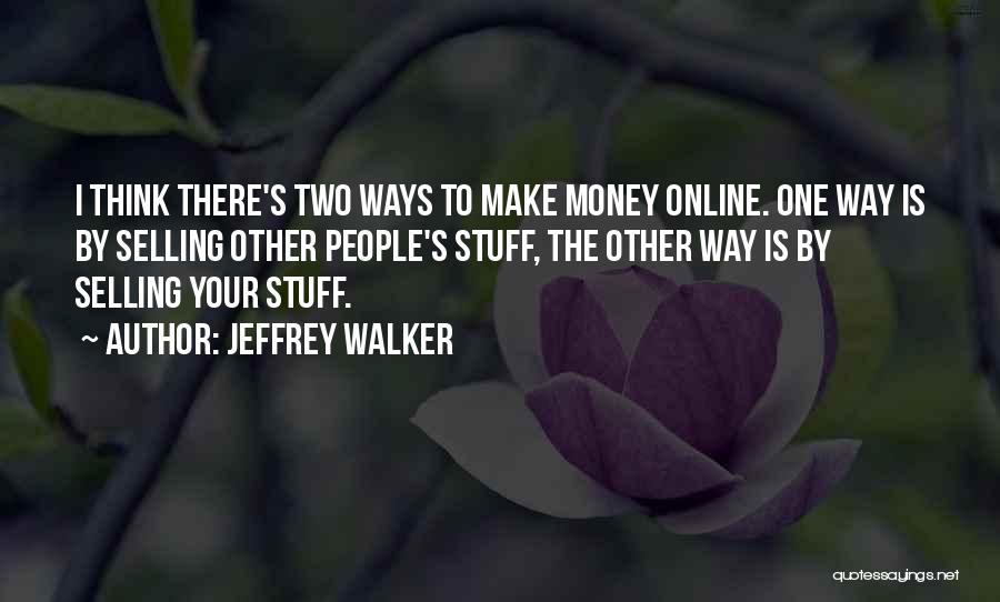 Jeffrey Walker Quotes: I Think There's Two Ways To Make Money Online. One Way Is By Selling Other People's Stuff, The Other Way