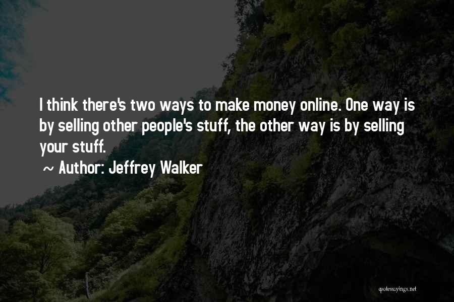 Jeffrey Walker Quotes: I Think There's Two Ways To Make Money Online. One Way Is By Selling Other People's Stuff, The Other Way